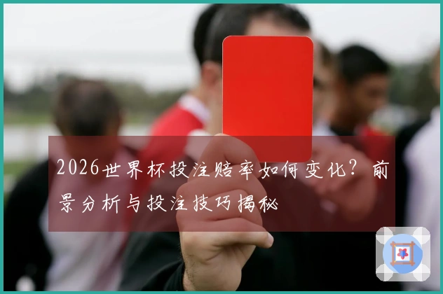 2026世界杯投注赔率如何变化？前景分析与投注技巧揭秘