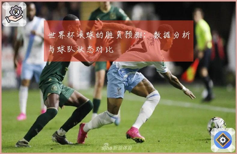 世界杯滚球的胜负预测：数据分析与球队状态对比